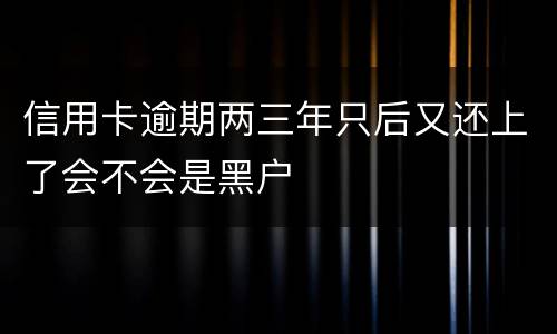 信用卡逾期两三年只后又还上了会不会是黑户