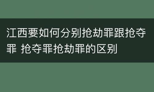 江西要如何分别抢劫罪跟抢夺罪 抢夺罪抢劫罪的区别