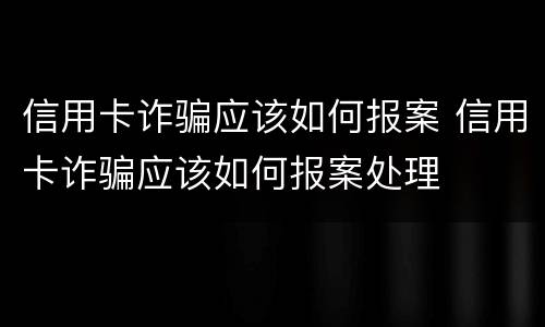 信用卡诈骗应该如何报案 信用卡诈骗应该如何报案处理