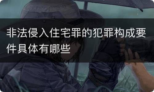 非法侵入住宅罪的犯罪构成要件具体有哪些