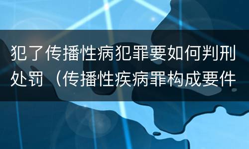 犯了传播性病犯罪要如何判刑处罚（传播性疾病罪构成要件）