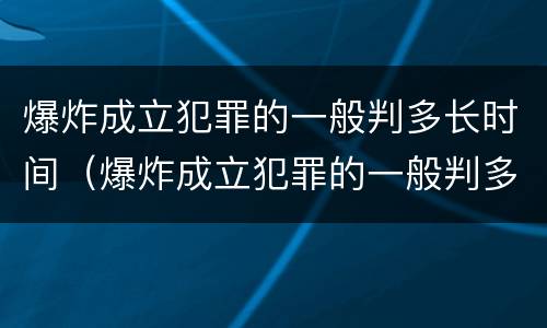爆炸成立犯罪的一般判多长时间（爆炸成立犯罪的一般判多长时间呢）