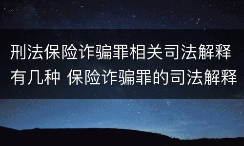 刑法保险诈骗罪相关司法解释有几种 保险诈骗罪的司法解释