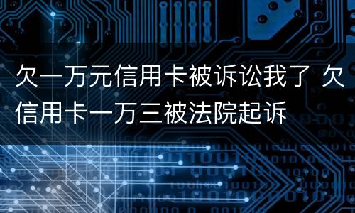 欠一万元信用卡被诉讼我了 欠信用卡一万三被法院起诉