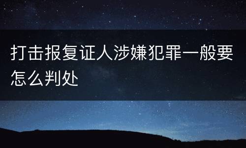 打击报复证人涉嫌犯罪一般要怎么判处