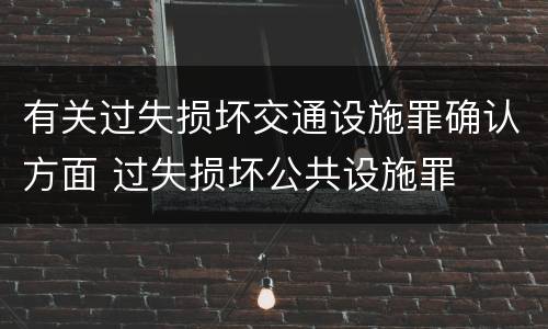 有关过失损坏交通设施罪确认方面 过失损坏公共设施罪