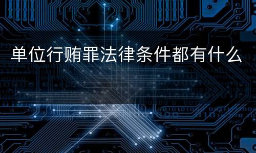 单位行贿罪法律条件都有什么