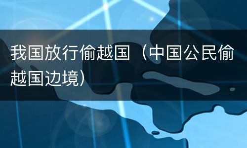 我国放行偷越国（中国公民偷越国边境）