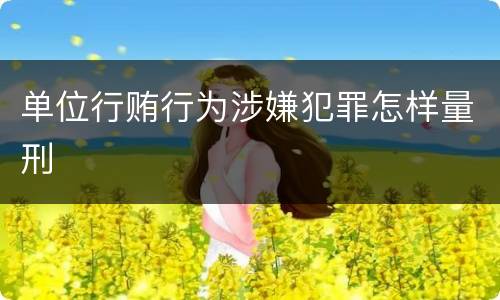 单位行贿行为涉嫌犯罪怎样量刑