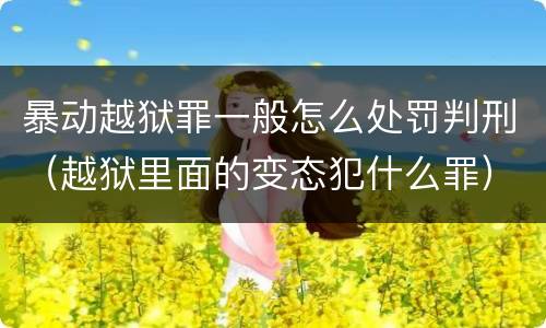 暴动越狱罪一般怎么处罚判刑（越狱里面的变态犯什么罪）