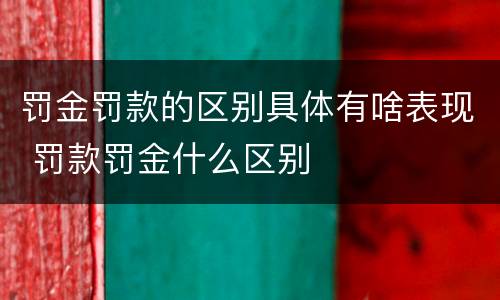 罚金罚款的区别具体有啥表现 罚款罚金什么区别