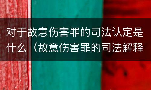 对于故意伤害罪的司法认定是什么（故意伤害罪的司法解释）