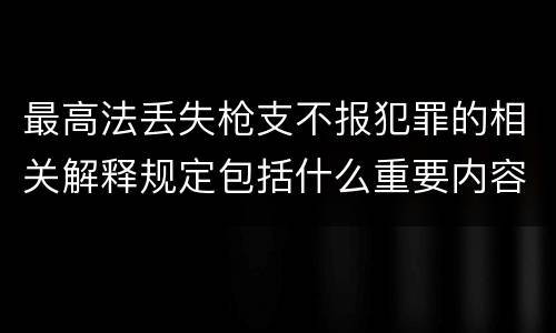 最高法丢失枪支不报犯罪的相关解释规定包括什么重要内容