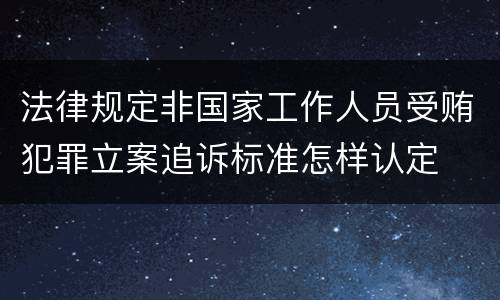 法律规定非国家工作人员受贿犯罪立案追诉标准怎样认定