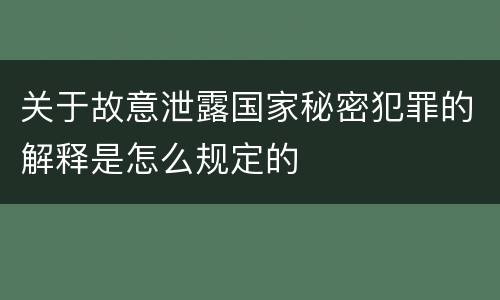 关于故意泄露国家秘密犯罪的解释是怎么规定的