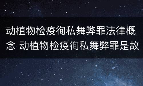 动植物检疫徇私舞弊罪法律概念 动植物检疫徇私舞弊罪是故意犯罪吗
