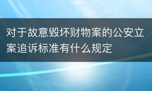 对于故意毁坏财物案的公安立案追诉标准有什么规定