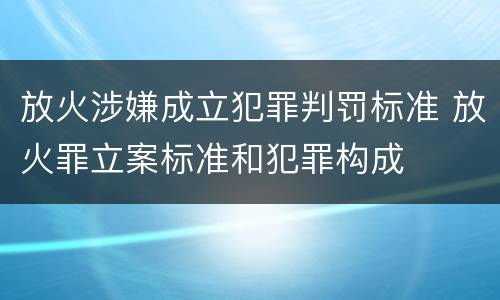 放火涉嫌成立犯罪判罚标准 放火罪立案标准和犯罪构成