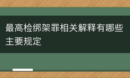 最高检绑架罪相关解释有哪些主要规定