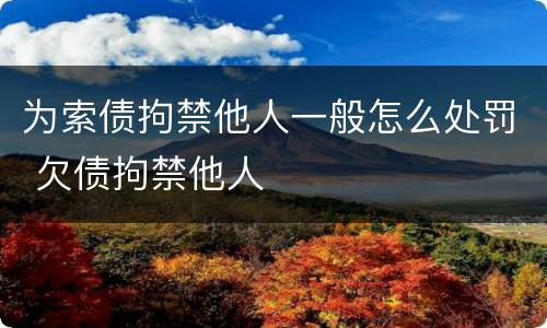 为索债拘禁他人一般怎么处罚 欠债拘禁他人