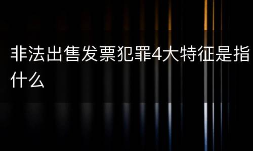 非法出售发票犯罪4大特征是指什么