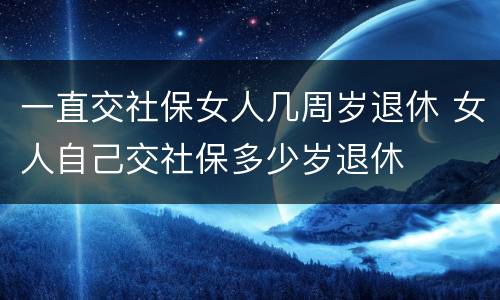 一直交社保女人几周岁退休 女人自己交社保多少岁退休