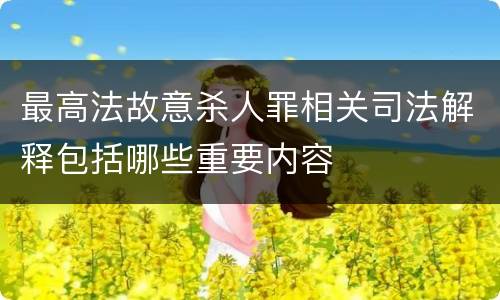 最高法故意杀人罪相关司法解释包括哪些重要内容