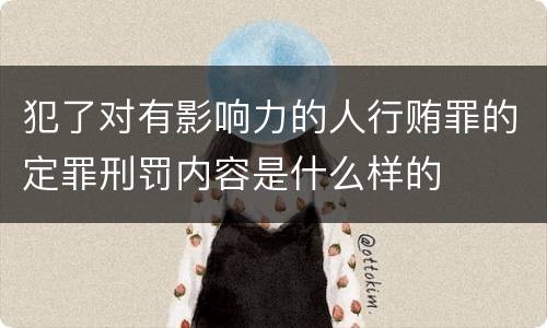 犯了对有影响力的人行贿罪的定罪刑罚内容是什么样的