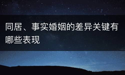 同居、事实婚姻的差异关键有哪些表现