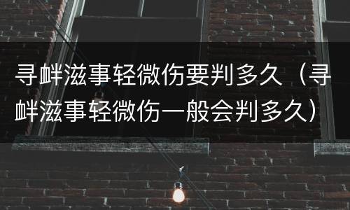 寻衅滋事轻微伤要判多久（寻衅滋事轻微伤一般会判多久）