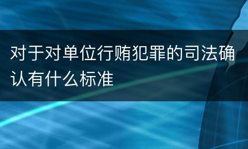 对于对单位行贿犯罪的司法确认有什么标准