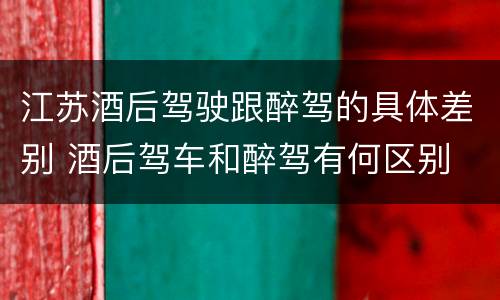 江苏酒后驾驶跟醉驾的具体差别 酒后驾车和醉驾有何区别