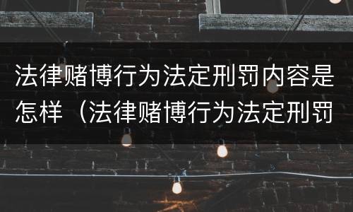 法律赌博行为法定刑罚内容是怎样（法律赌博行为法定刑罚内容是怎样的）
