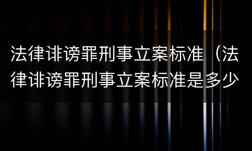 法律诽谤罪刑事立案标准（法律诽谤罪刑事立案标准是多少）