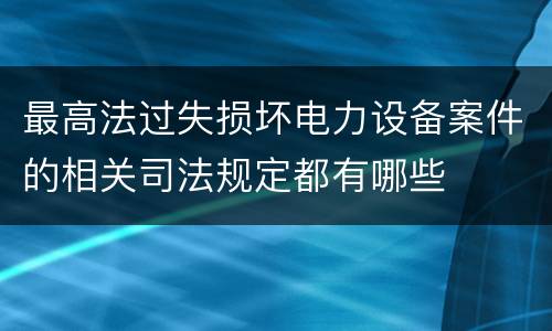 最高法过失损坏电力设备案件的相关司法规定都有哪些