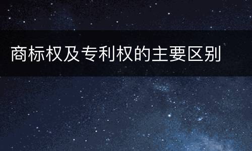 商标权及专利权的主要区别