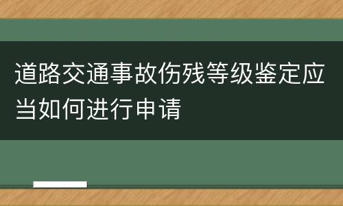 道路交通事故伤残等级鉴定应当如何进行申请