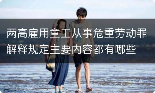 两高雇用童工从事危重劳动罪解释规定主要内容都有哪些