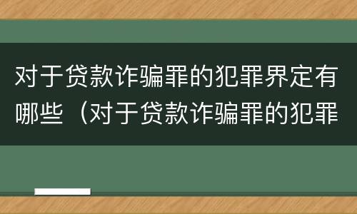 对于贷款诈骗罪的犯罪界定有哪些（对于贷款诈骗罪的犯罪界定有哪些规定）
