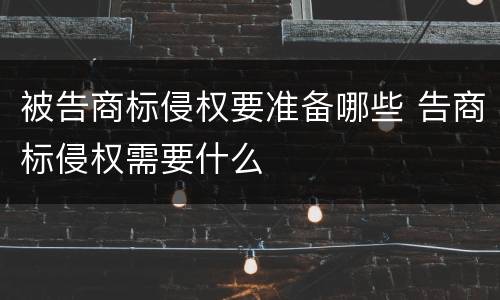 被告商标侵权要准备哪些 告商标侵权需要什么