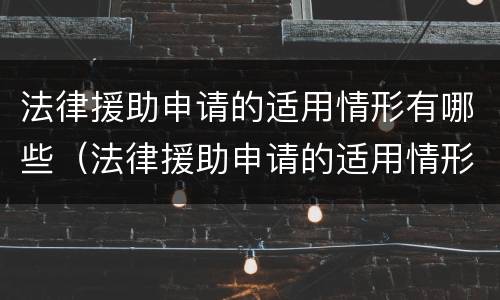 法律援助申请的适用情形有哪些（法律援助申请的适用情形有哪些种类）