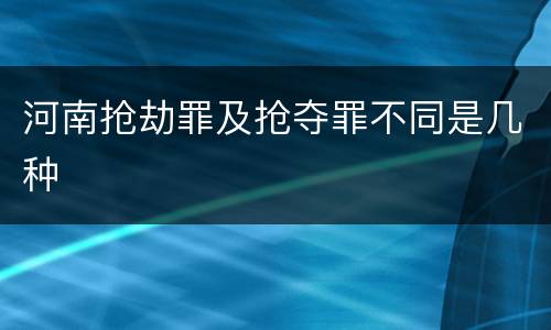 河南抢劫罪及抢夺罪不同是几种