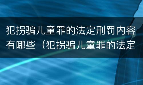 犯拐骗儿童罪的法定刑罚内容有哪些（犯拐骗儿童罪的法定刑罚内容有哪些规定）