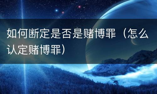 如何断定是否是赌博罪（怎么认定赌博罪）