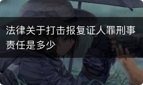 法律关于打击报复证人罪刑事责任是多少