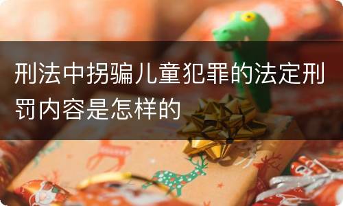 刑法中拐骗儿童犯罪的法定刑罚内容是怎样的
