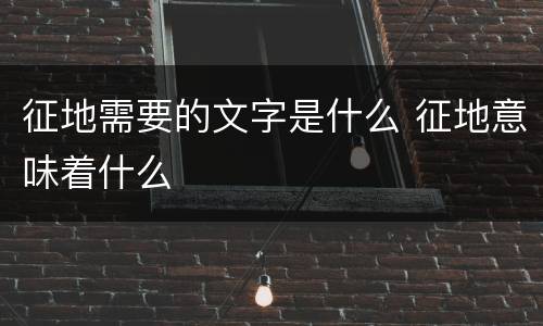 征地需要的文字是什么 征地意味着什么