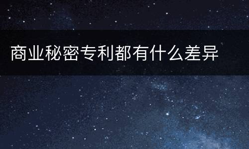 商业秘密专利都有什么差异
