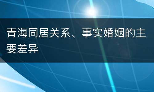 青海同居关系、事实婚姻的主要差异