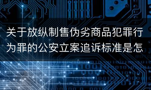 关于放纵制售伪劣商品犯罪行为罪的公安立案追诉标准是怎么规定
